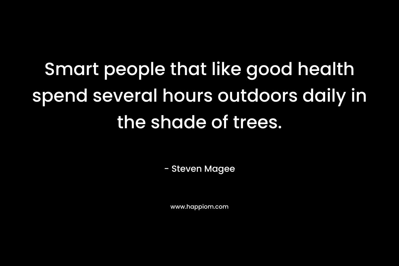 Smart people that like good health spend several hours outdoors daily in the shade of trees.