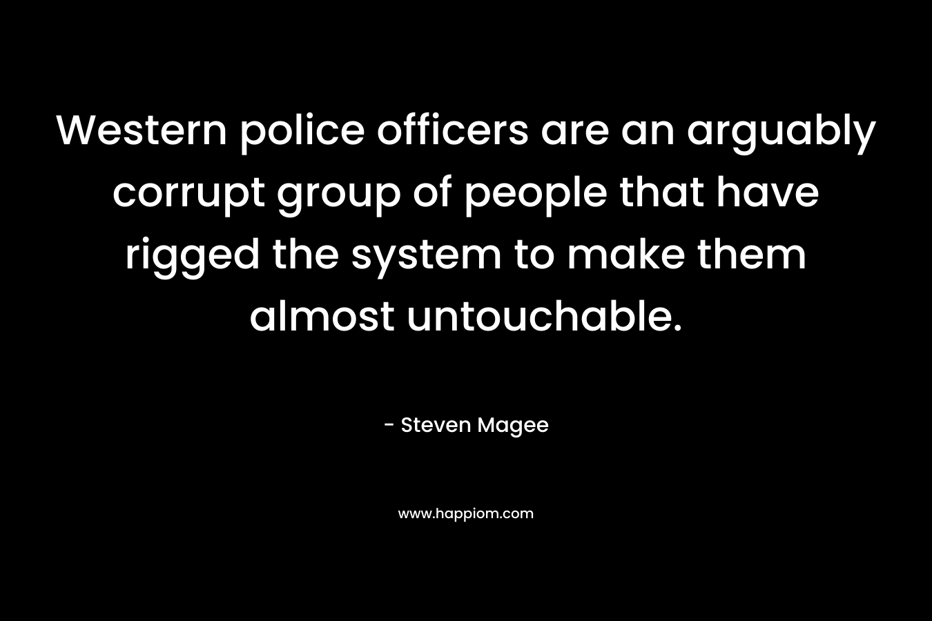 Western police officers are an arguably corrupt group of people that have rigged the system to make them almost untouchable.