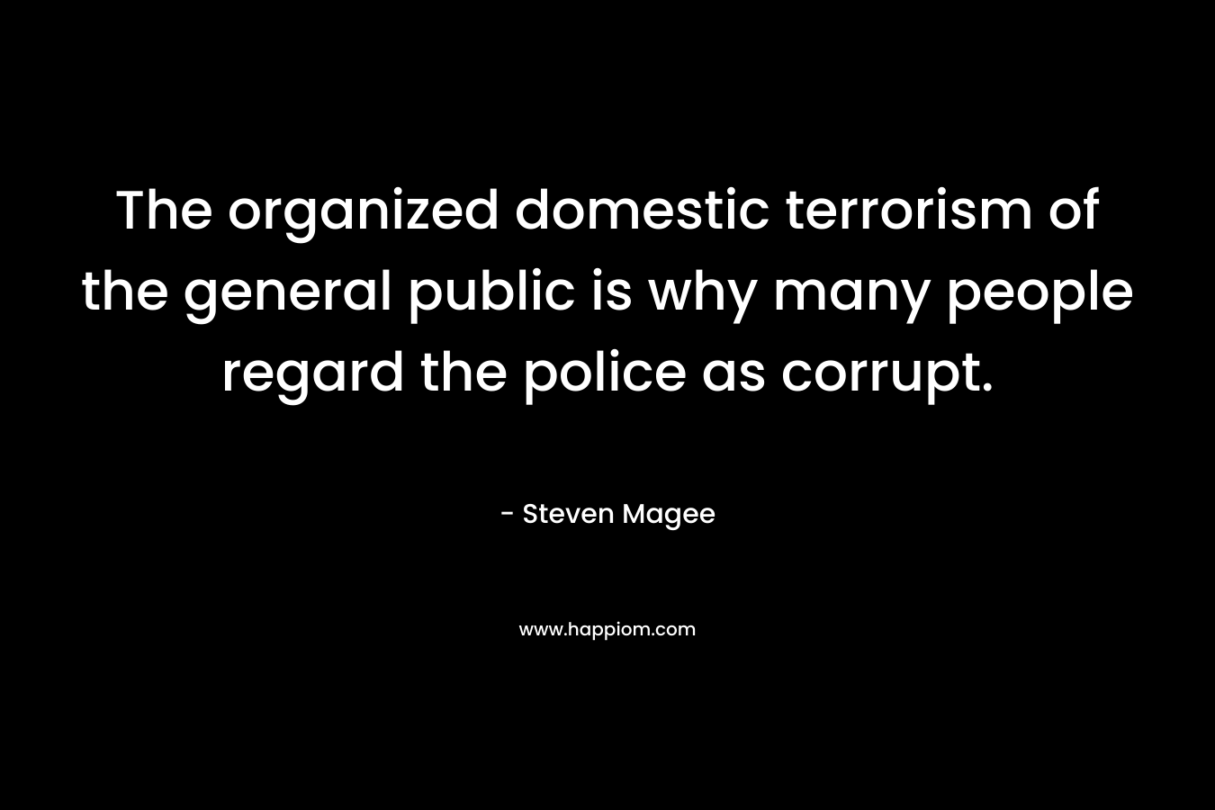 The organized domestic terrorism of the general public is why many people regard the police as corrupt.
