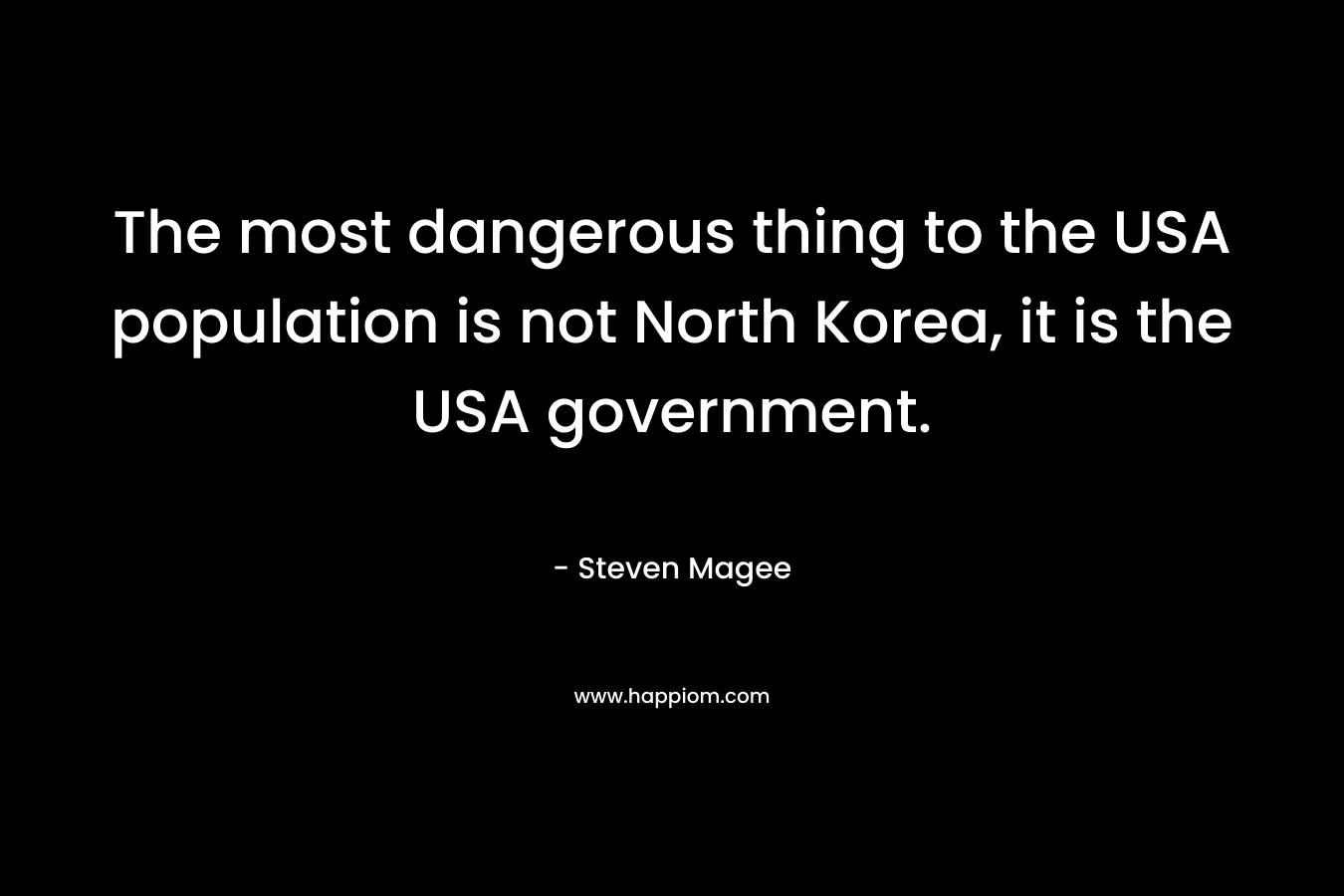 The most dangerous thing to the USA population is not North Korea, it is the USA government.