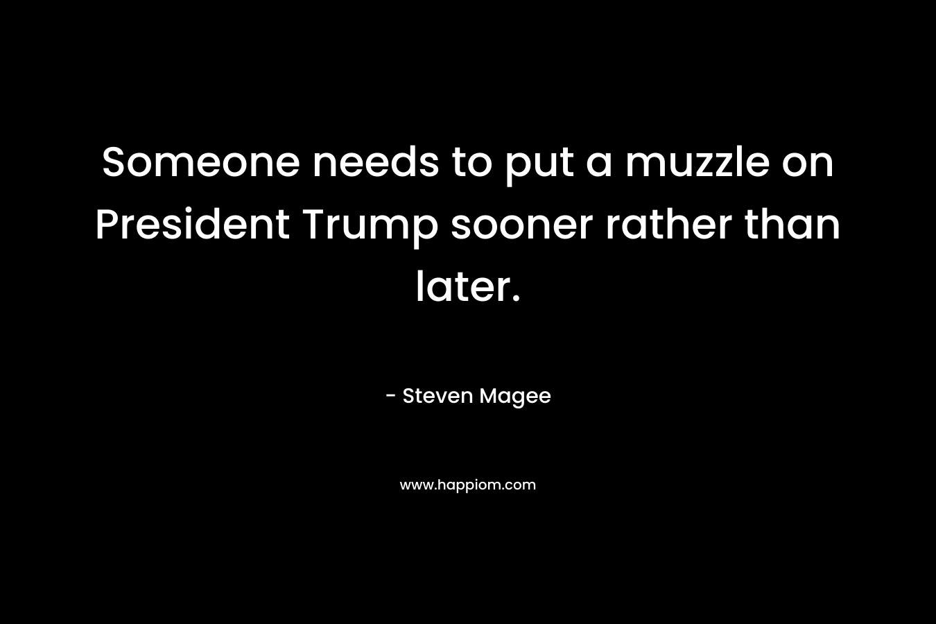 Someone needs to put a muzzle on President Trump sooner rather than later.