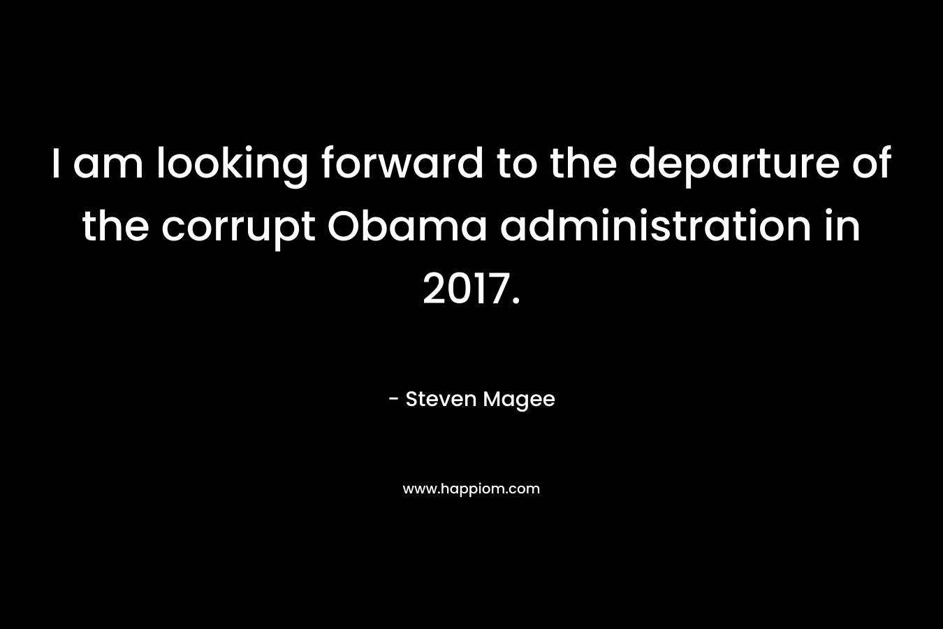 I am looking forward to the departure of the corrupt Obama administration in 2017.