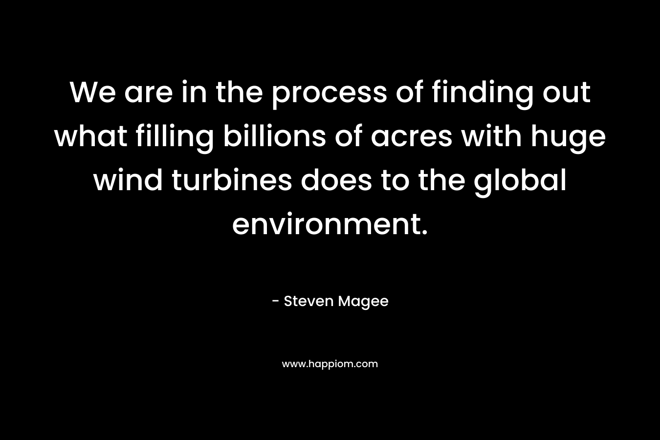 We are in the process of finding out what filling billions of acres with huge wind turbines does to the global environment.