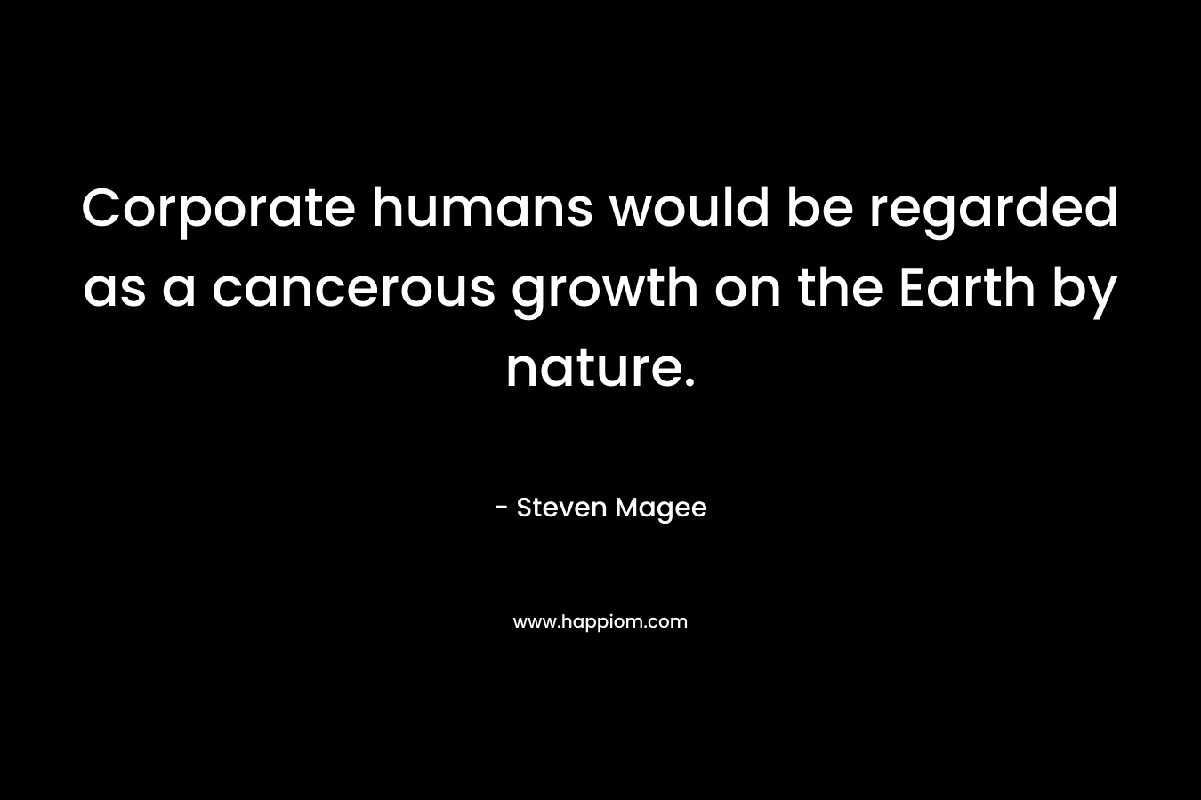 Corporate humans would be regarded as a cancerous growth on the Earth by nature.