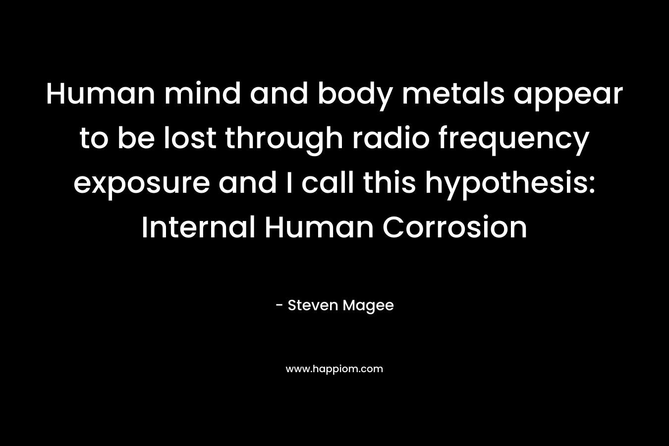 Human mind and body metals appear to be lost through radio frequency exposure and I call this hypothesis: Internal Human Corrosion