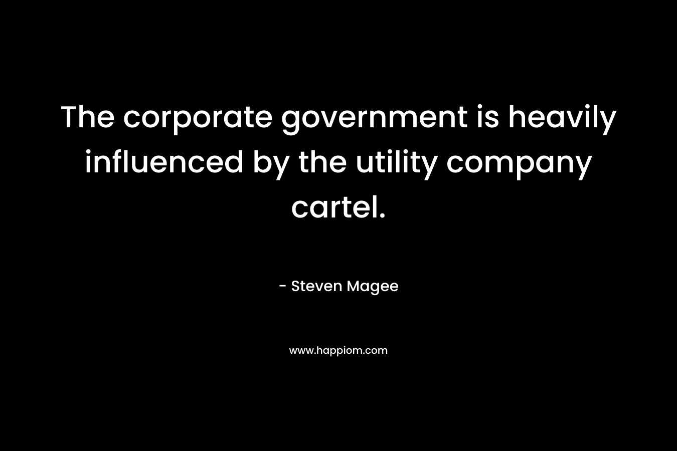 The corporate government is heavily influenced by the utility company cartel. – Steven Magee