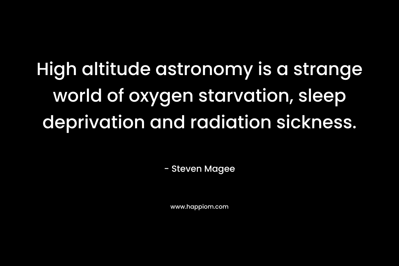 High altitude astronomy is a strange world of oxygen starvation, sleep deprivation and radiation sickness. – Steven Magee