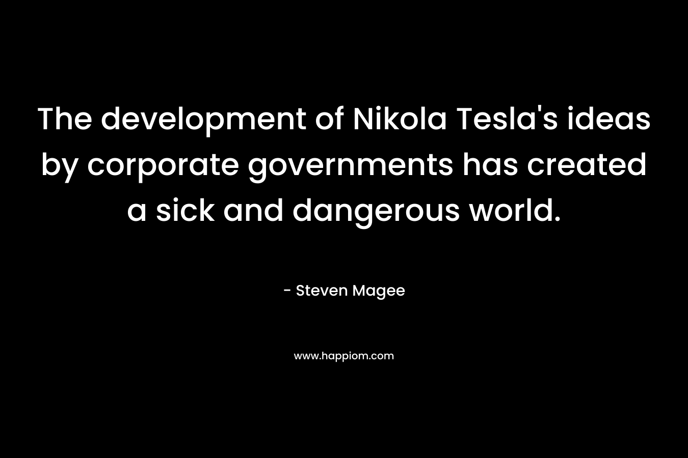 The development of Nikola Tesla's ideas by corporate governments has created a sick and dangerous world.
