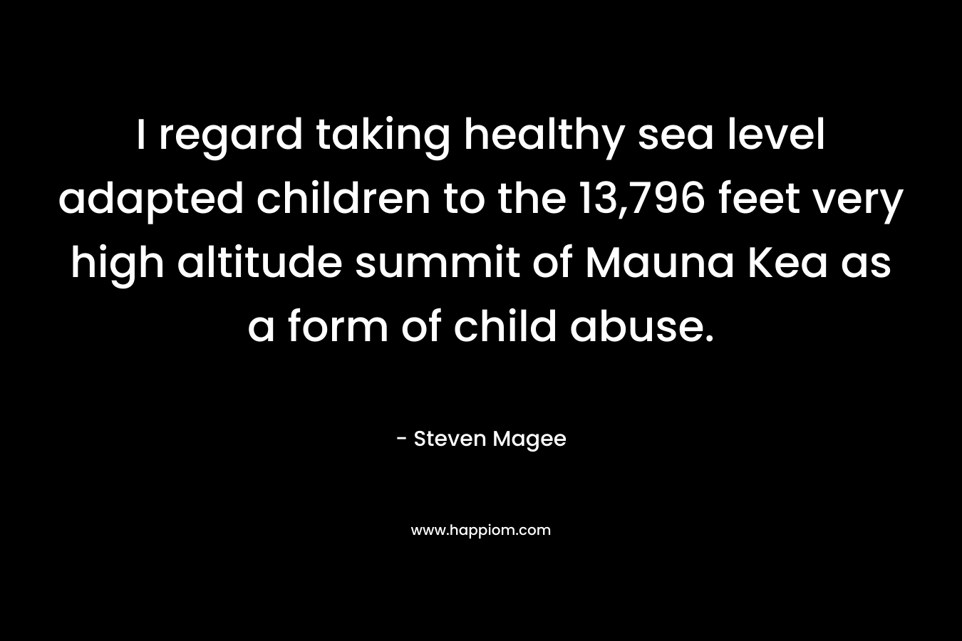 I regard taking healthy sea level adapted children to the 13,796 feet very high altitude summit of Mauna Kea as a form of child abuse.