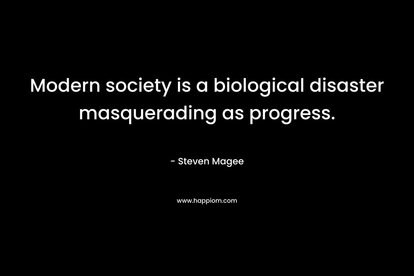 Modern society is a biological disaster masquerading as progress.