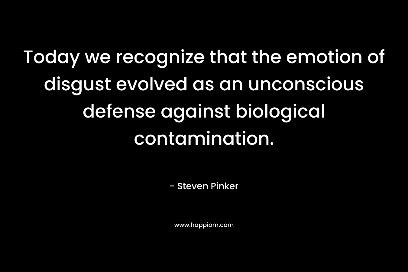 Today we recognize that the emotion of disgust evolved as an unconscious defense against biological contamination.