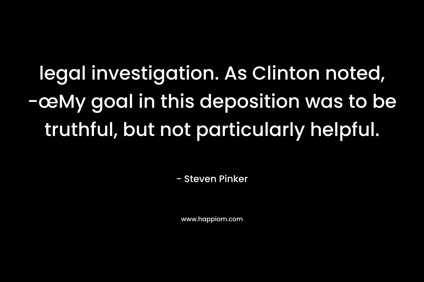 legal investigation. As Clinton noted, -œMy goal in this deposition was to be truthful, but not particularly helpful. – Steven Pinker