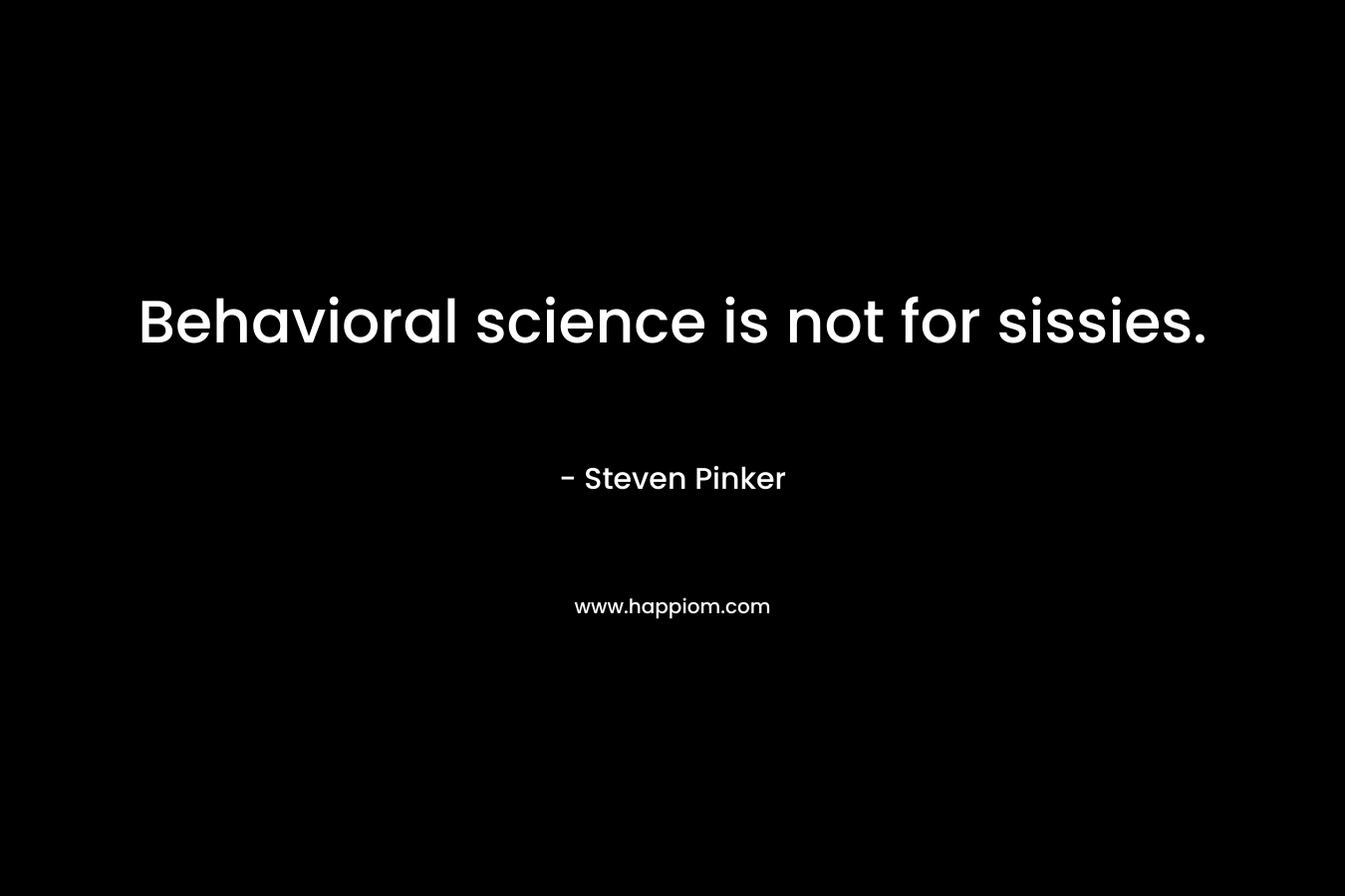 Behavioral science is not for sissies.