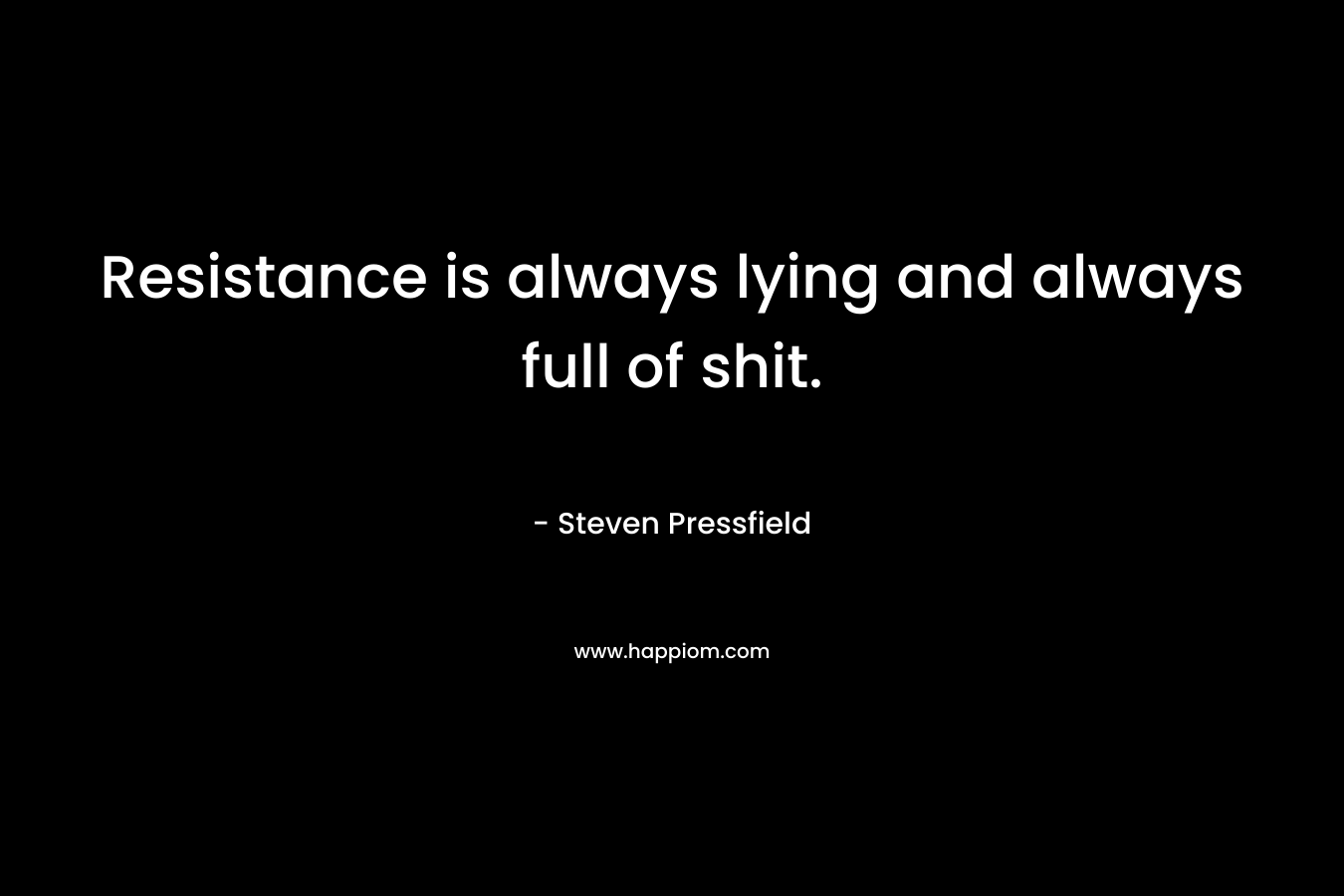Resistance is always lying and always full of shit. – Steven Pressfield