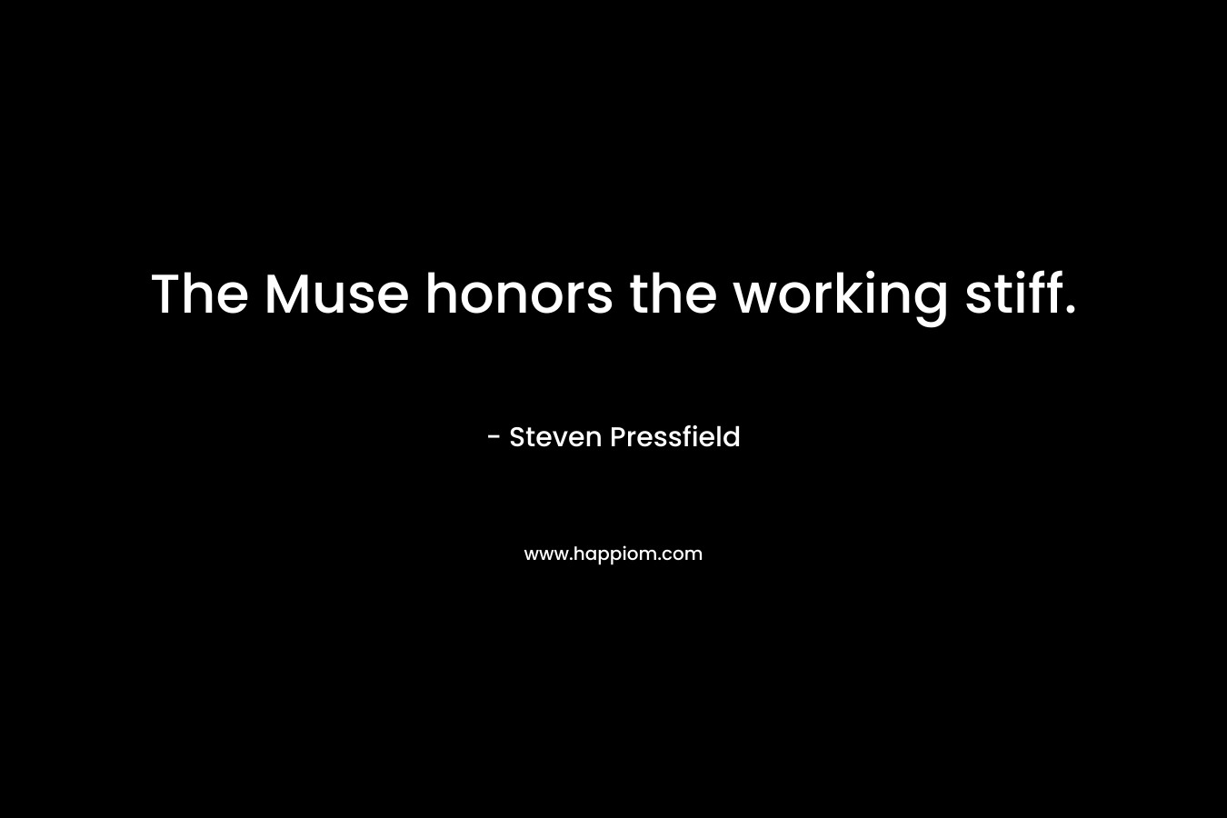 The Muse honors the working stiff. – Steven Pressfield