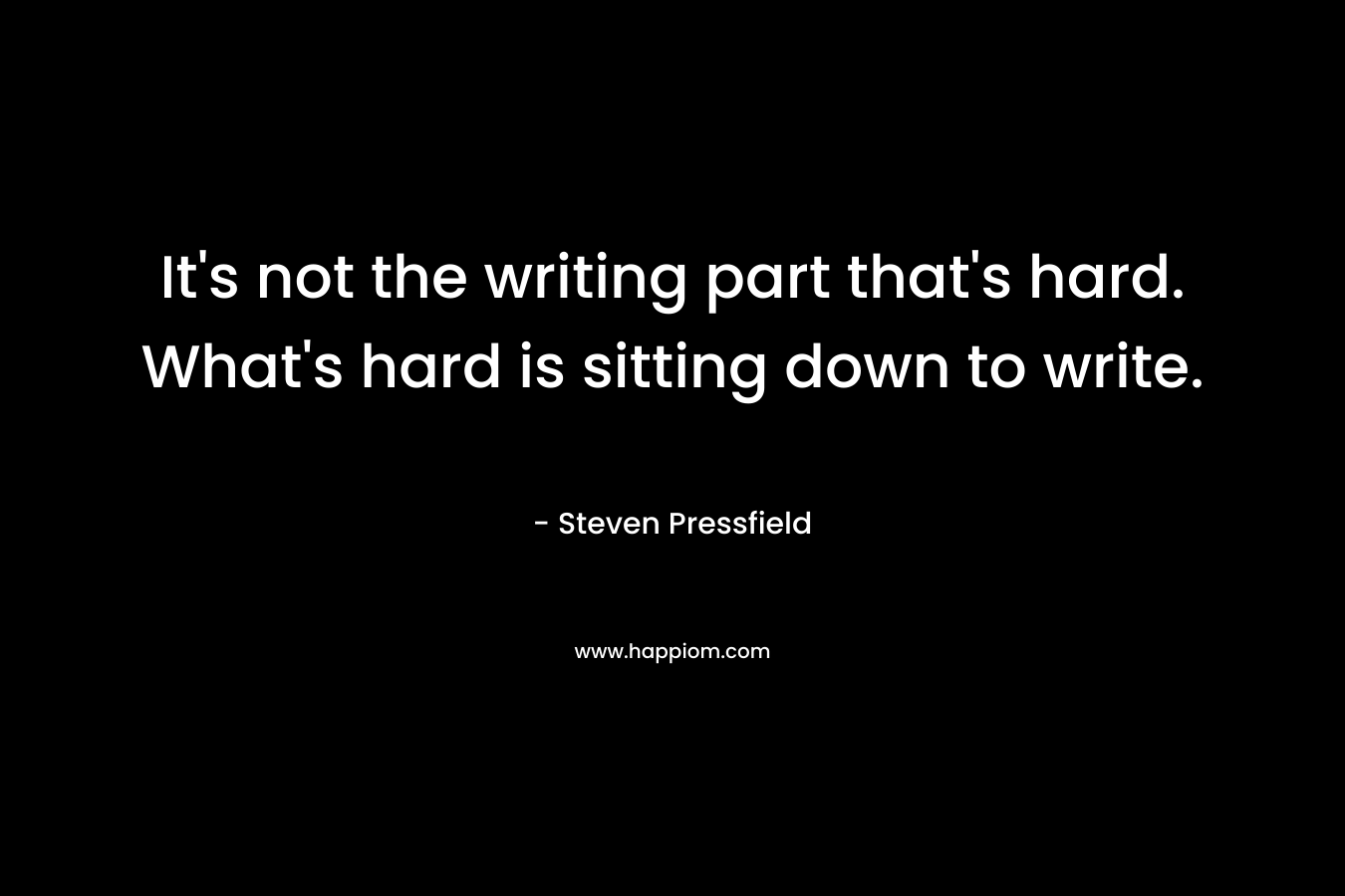 It's not the writing part that's hard. What's hard is sitting down to write.