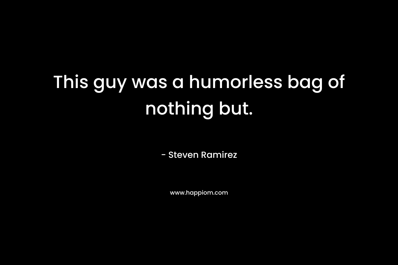 This guy was a humorless bag of nothing but.