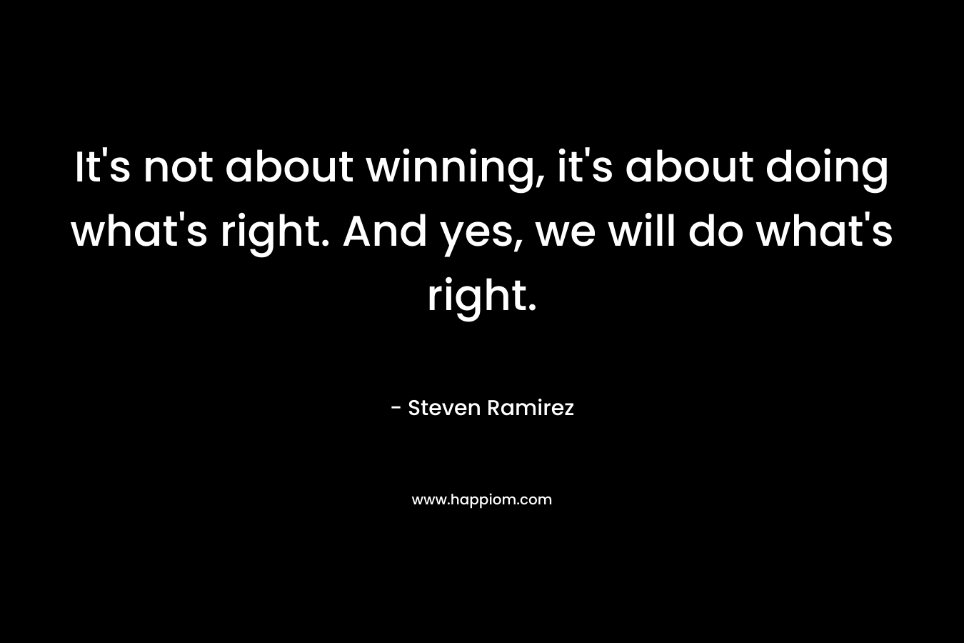 It's not about winning, it's about doing what's right. And yes, we will do what's right.