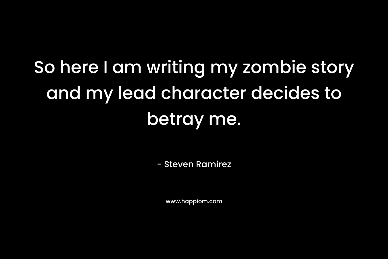So here I am writing my zombie story and my lead character decides to betray me. – Steven Ramirez