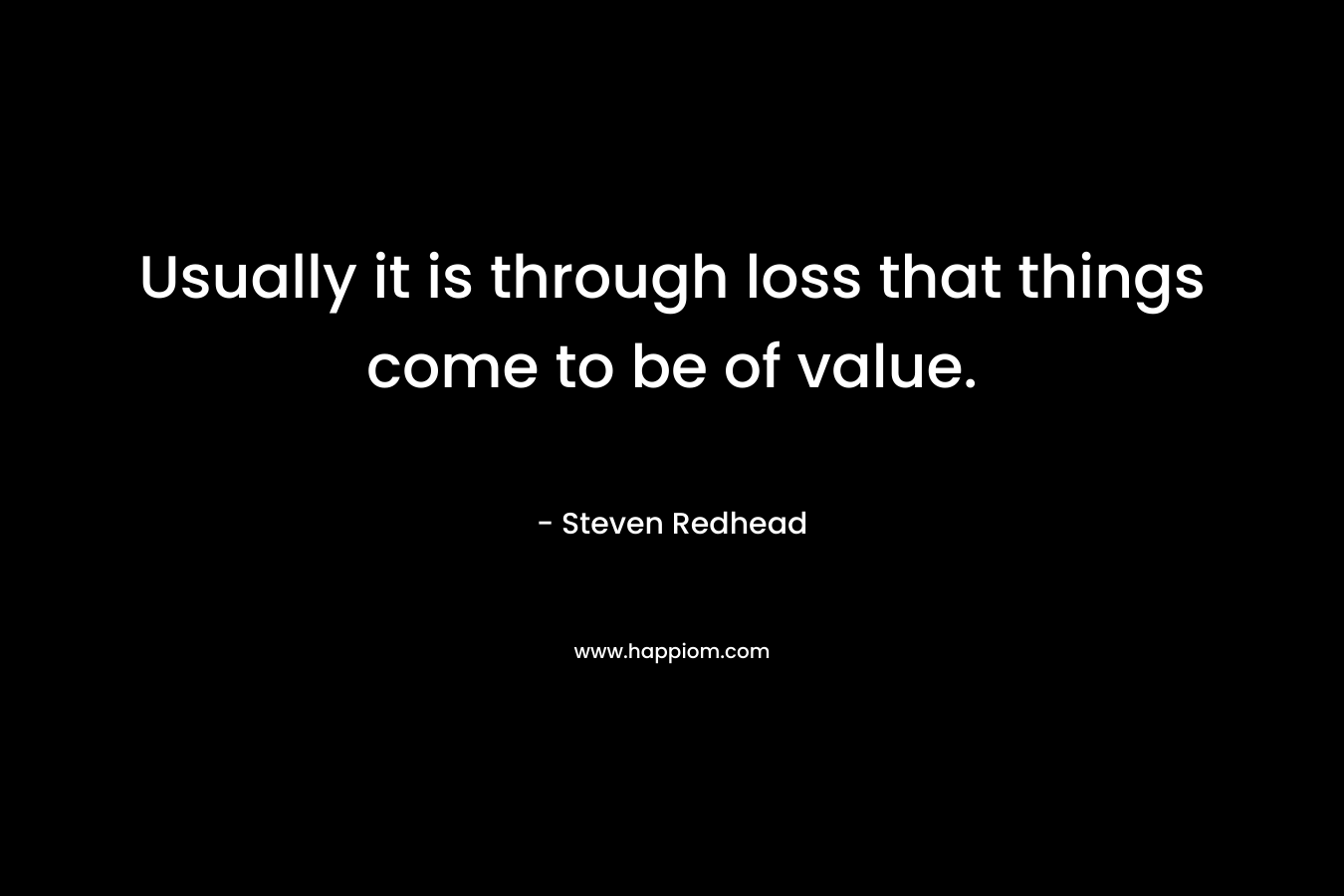 Usually it is through loss that things come to be of value.