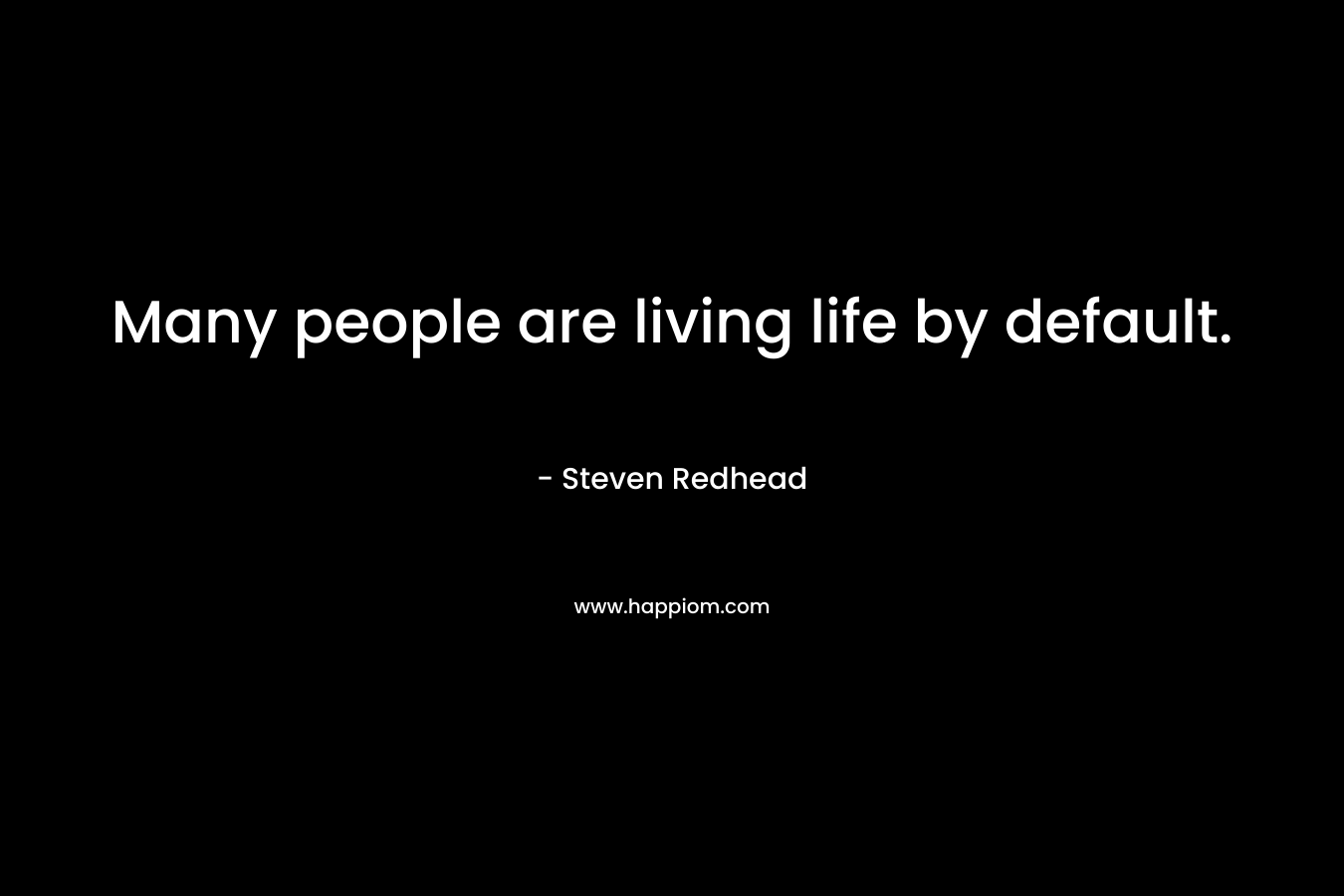 Many people are living life by default.