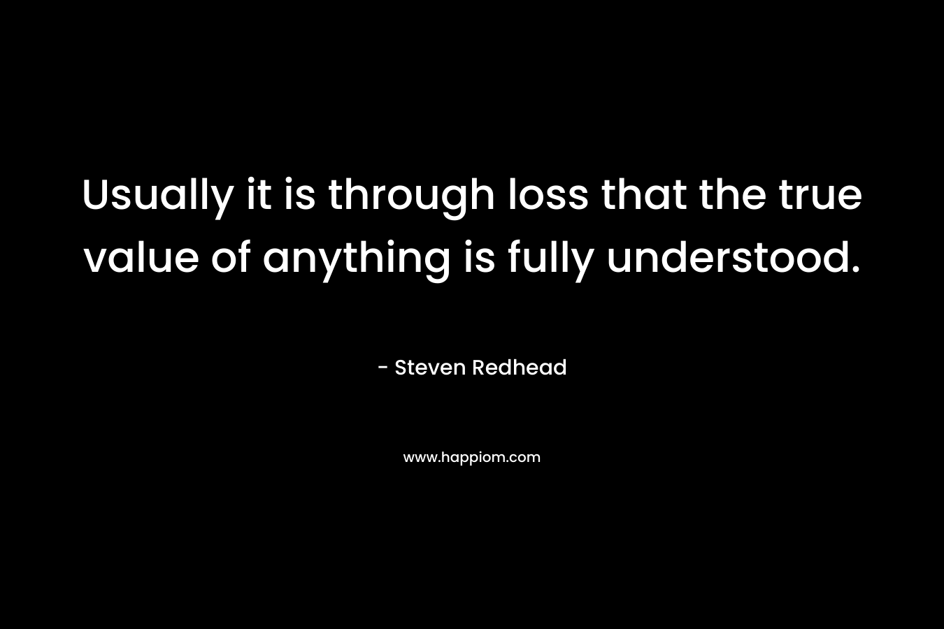 Usually it is through loss that the true value of anything is fully understood.