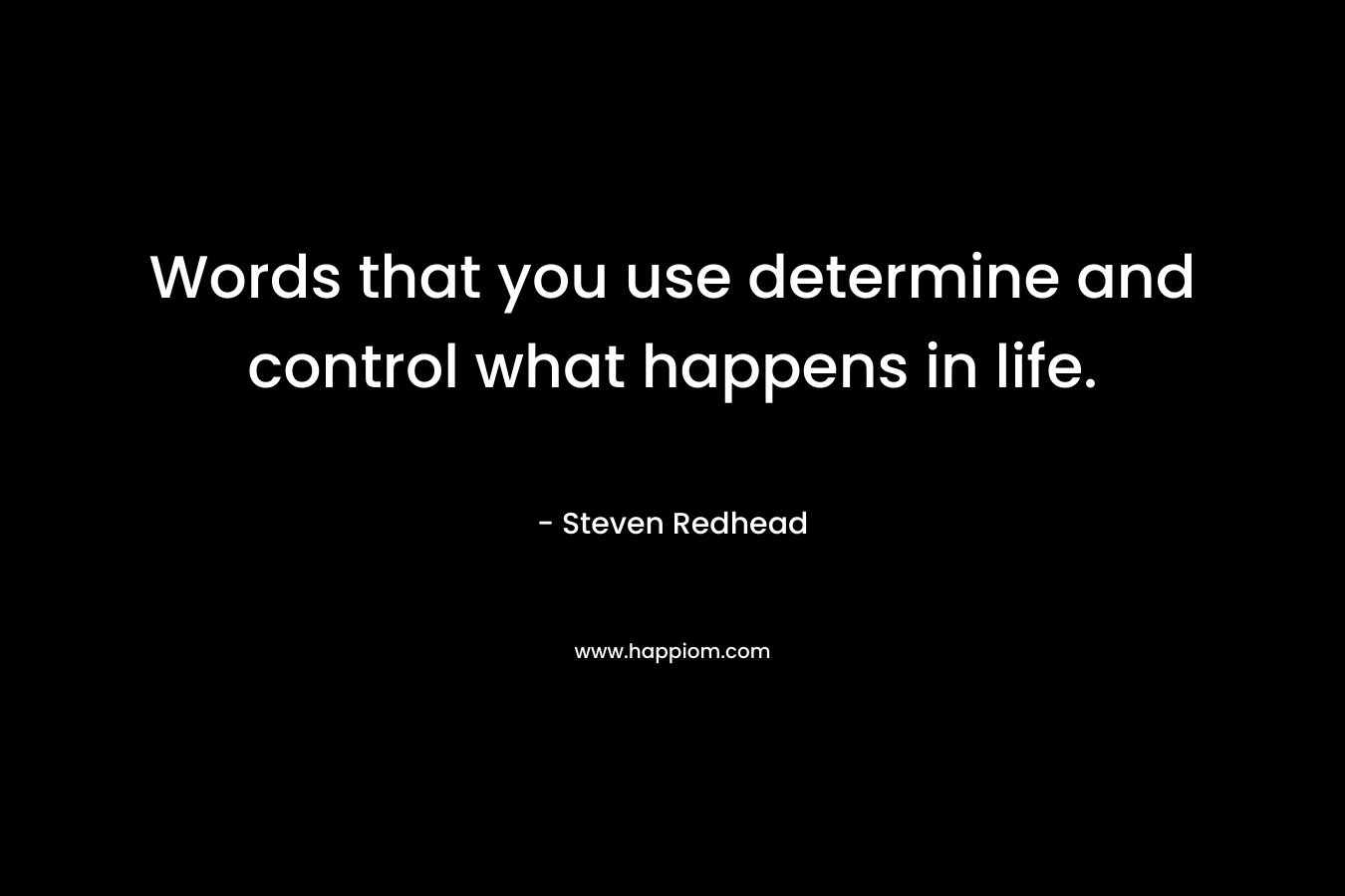 Words that you use determine and control what happens in life.