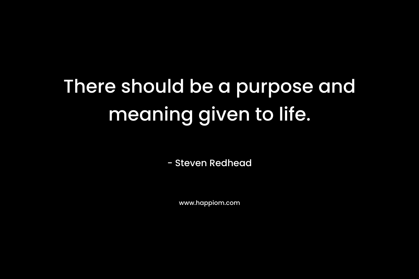 There should be a purpose and meaning given to life.