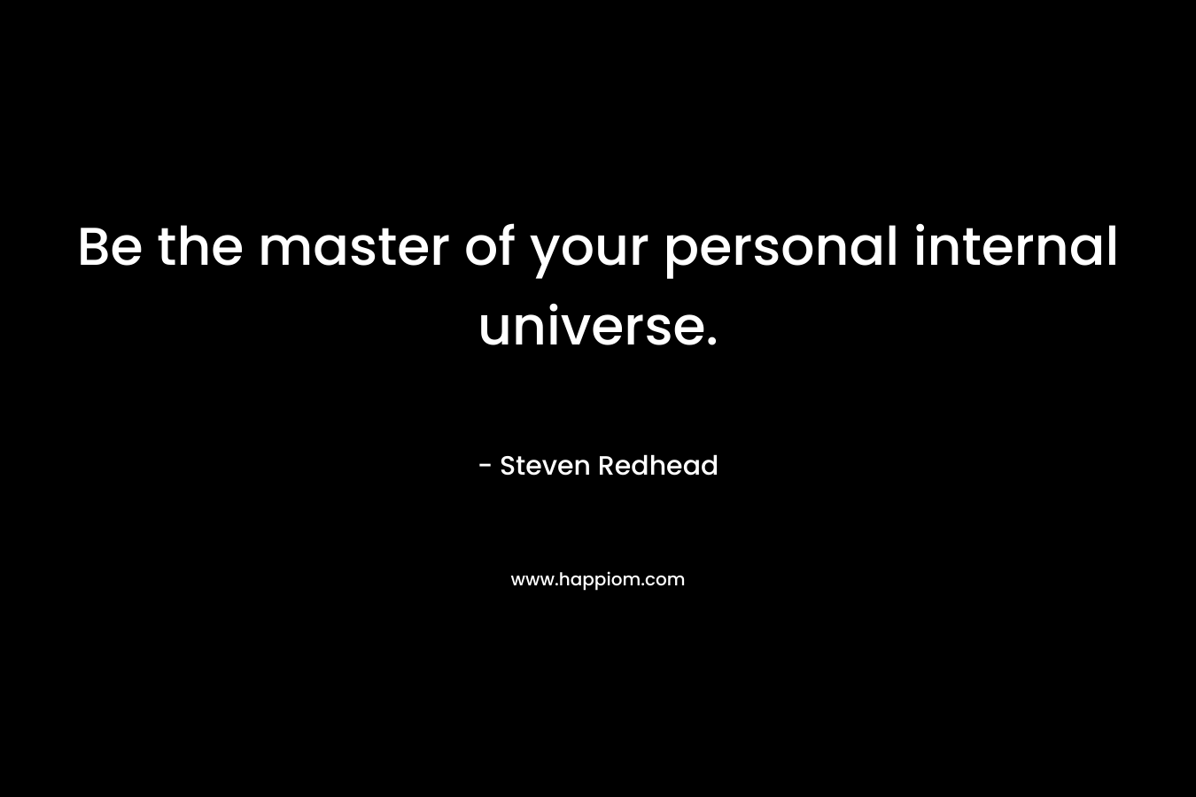 Be the master of your personal internal universe.