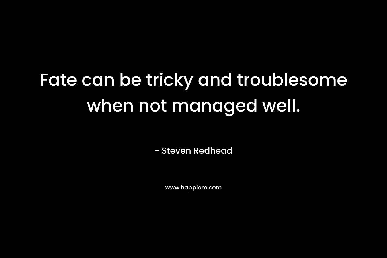 Fate can be tricky and troublesome when not managed well. – Steven Redhead