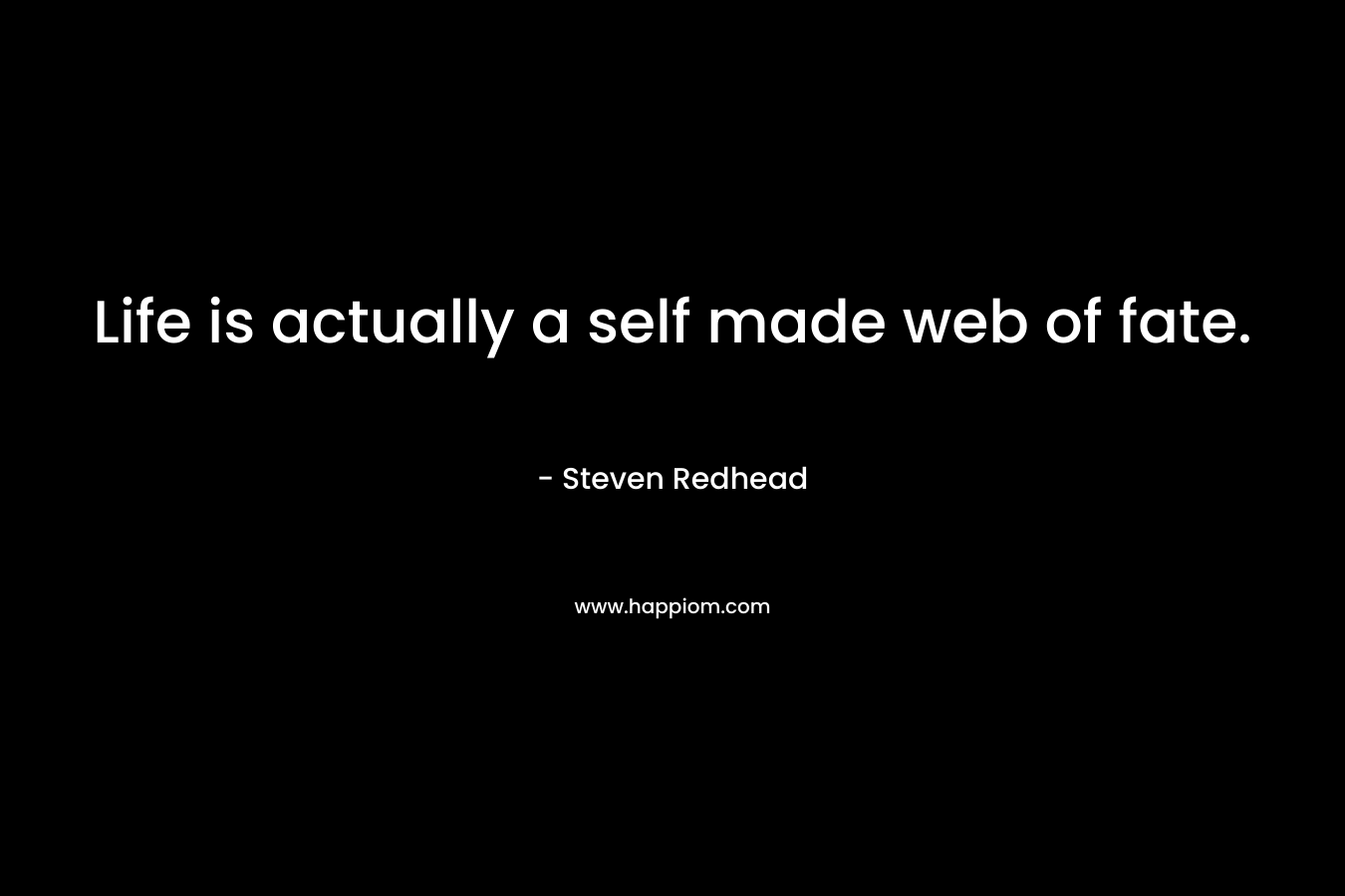Life is actually a self made web of fate.