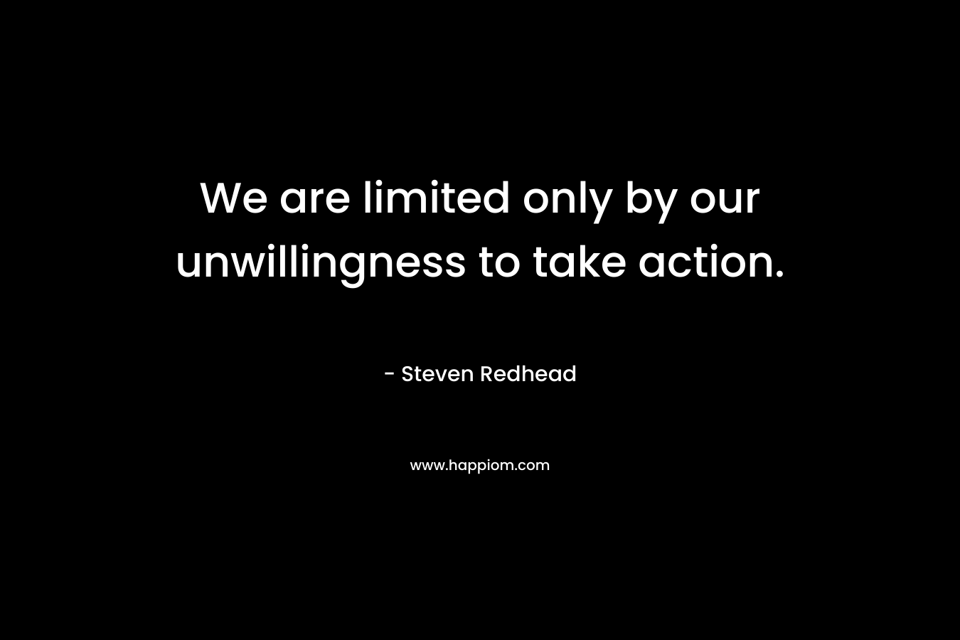 We are limited only by our unwillingness to take action.
