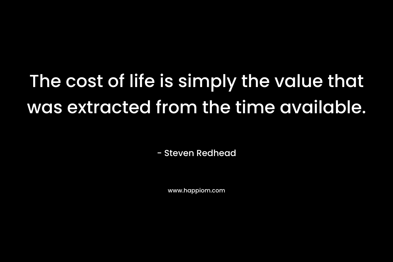 The cost of life is simply the value that was extracted from the time available.