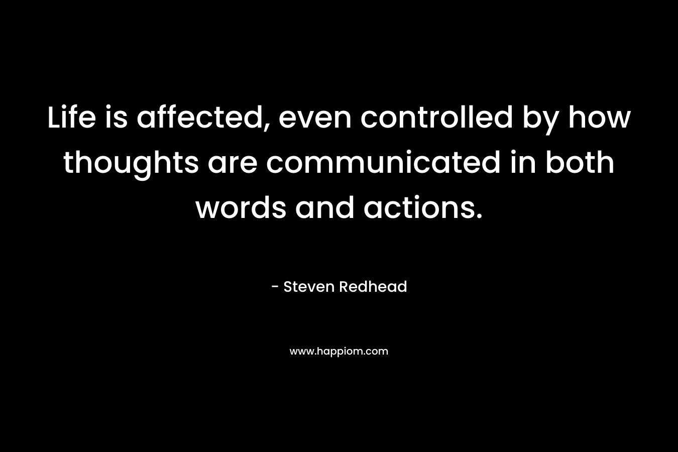 Life is affected, even controlled by how thoughts are communicated in both words and actions.