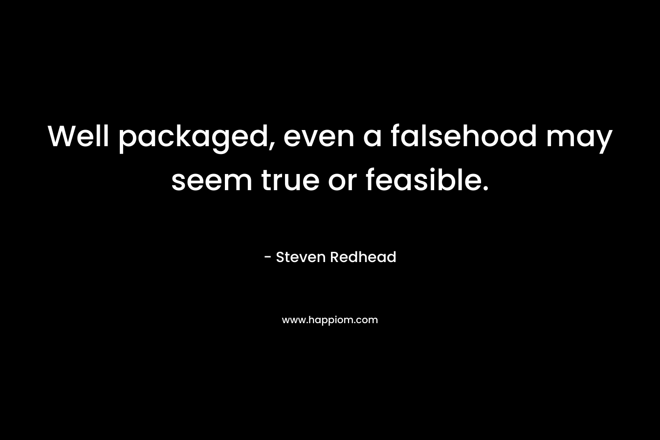 Well packaged, even a falsehood may seem true or feasible. – Steven Redhead