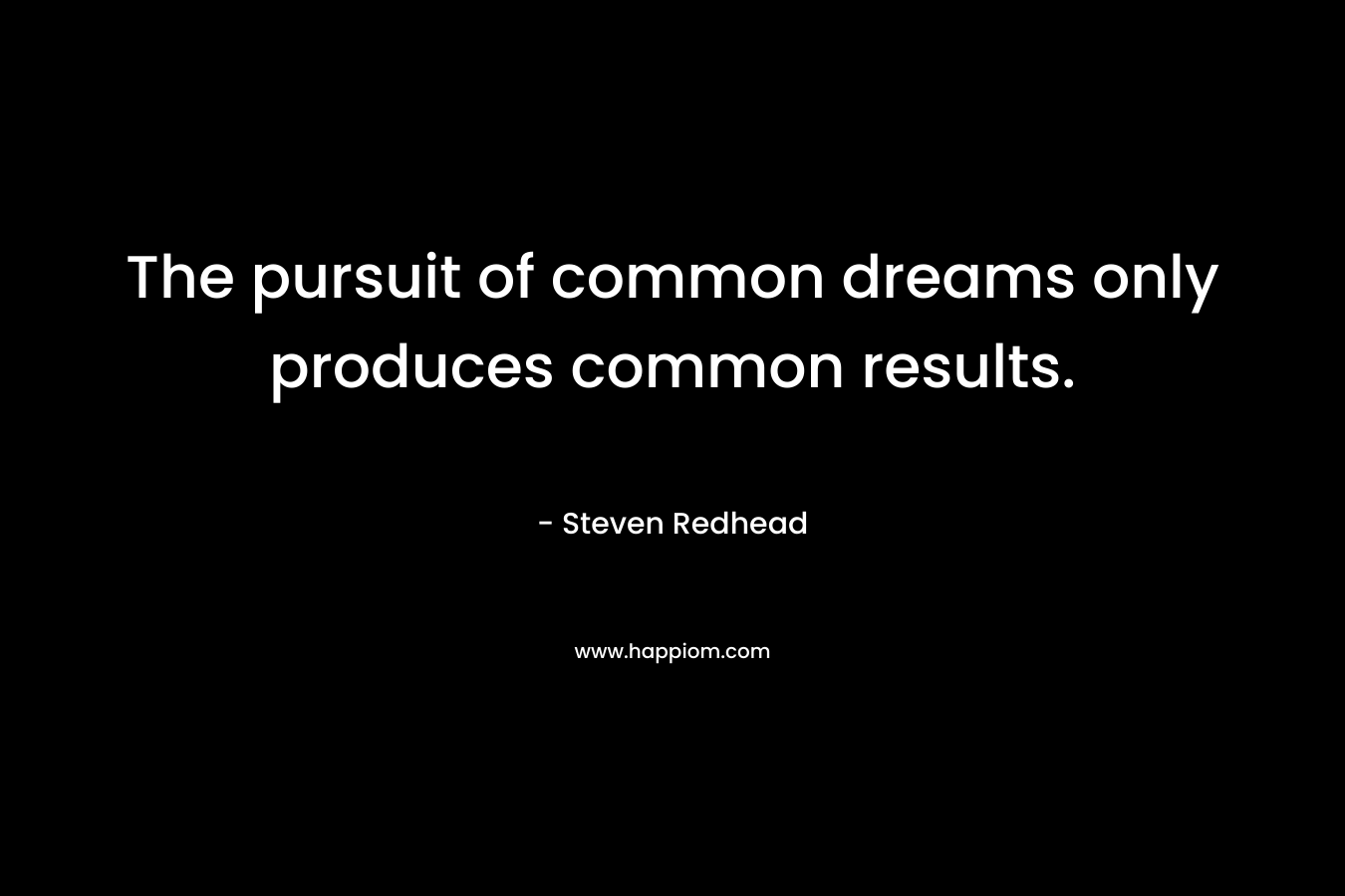 The pursuit of common dreams only produces common results.