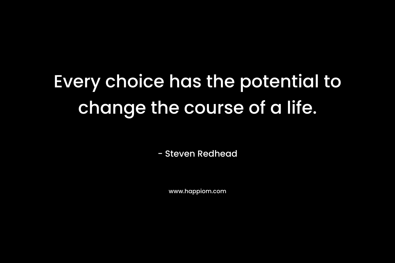 Every choice has the potential to change the course of a life.