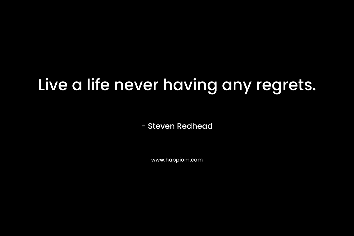 Live a life never having any regrets.