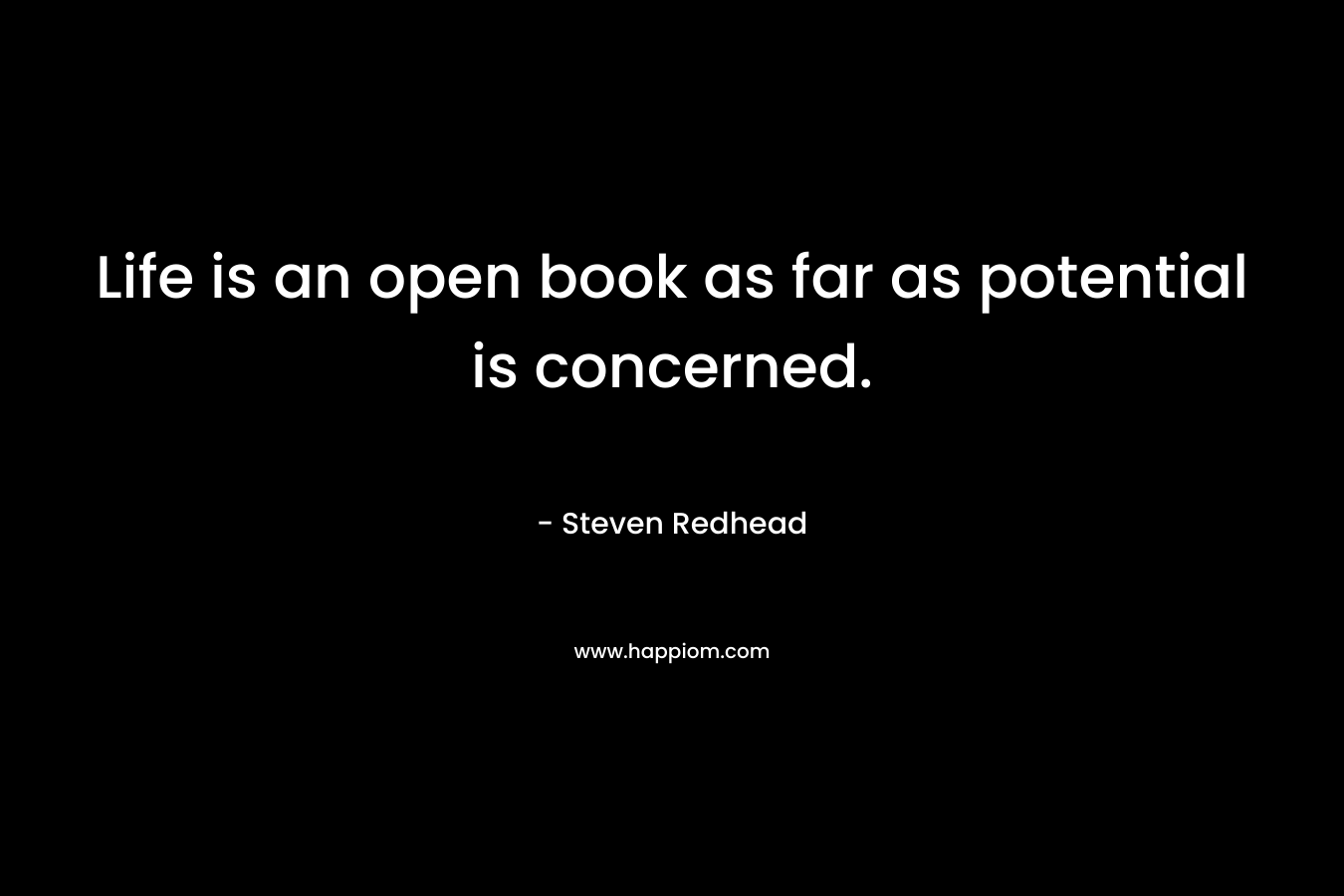 Life is an open book as far as potential is concerned.