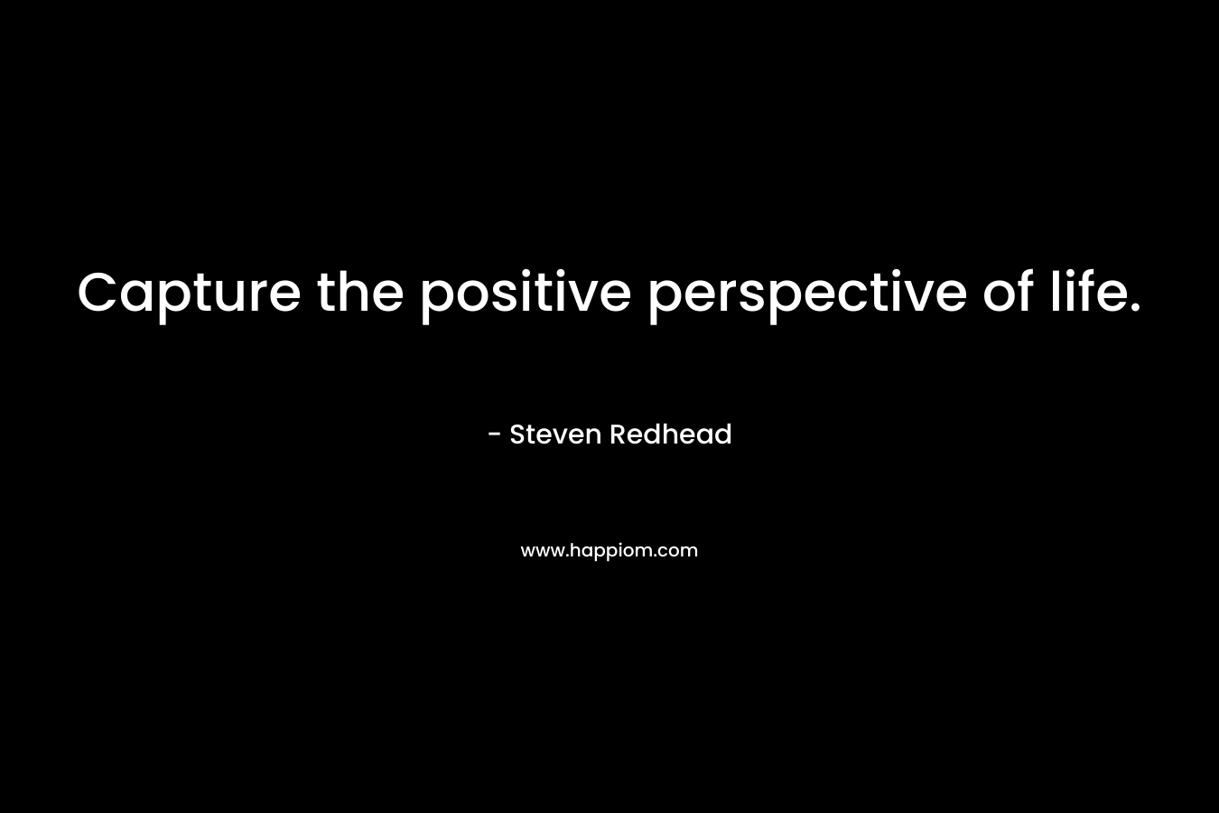 Capture the positive perspective of life.