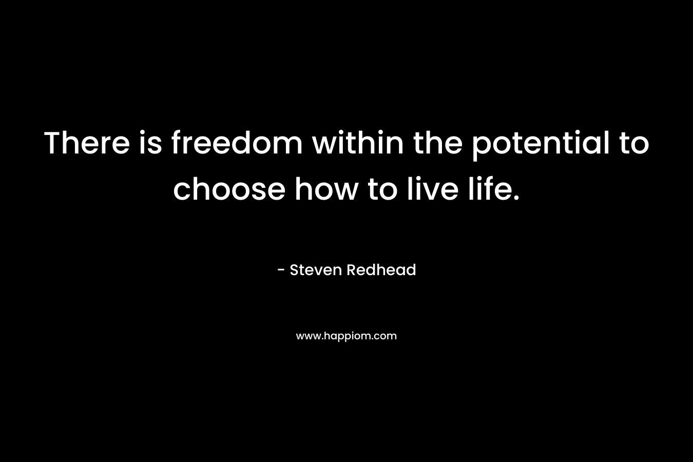 There is freedom within the potential to choose how to live life.