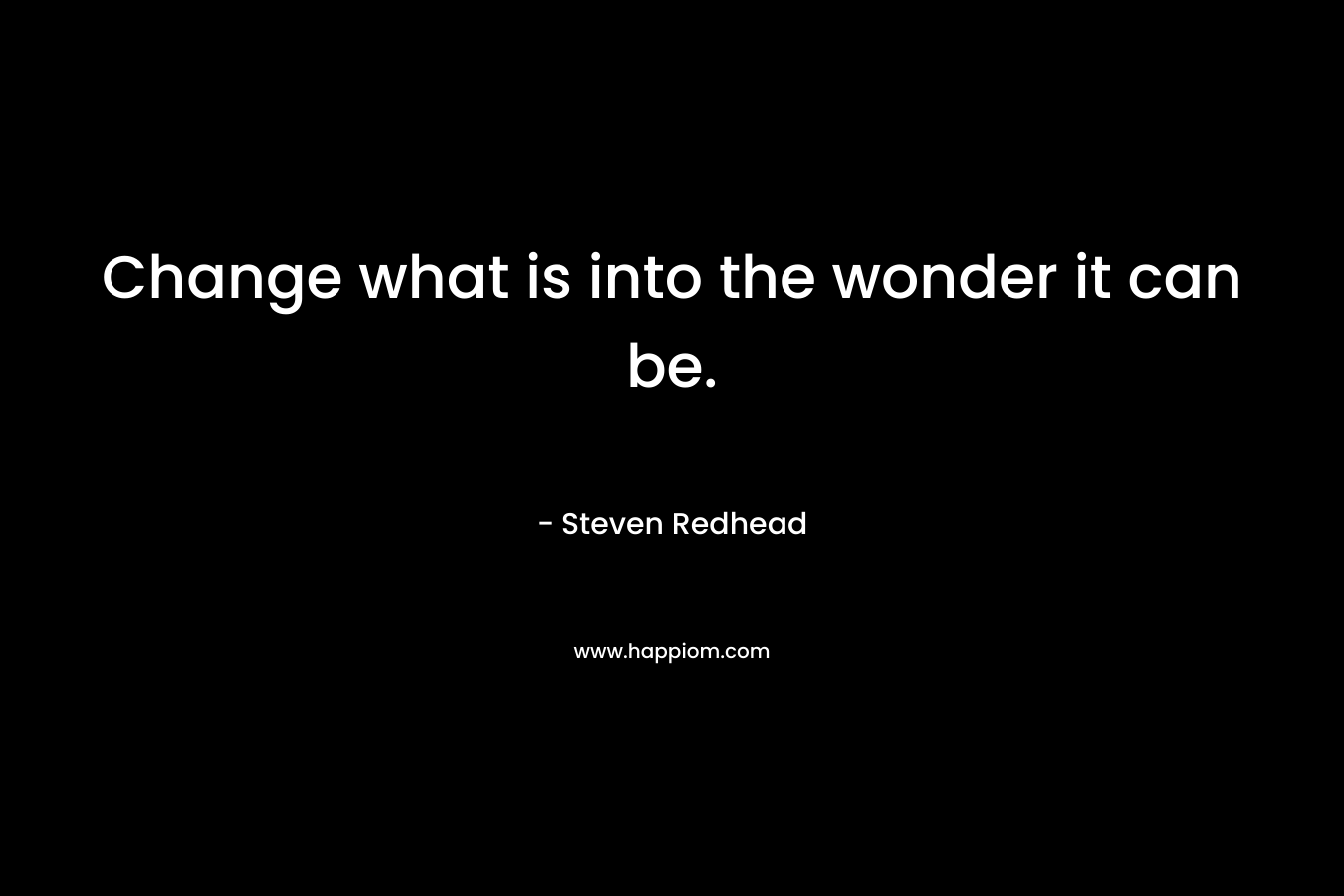 Change what is into the wonder it can be.
