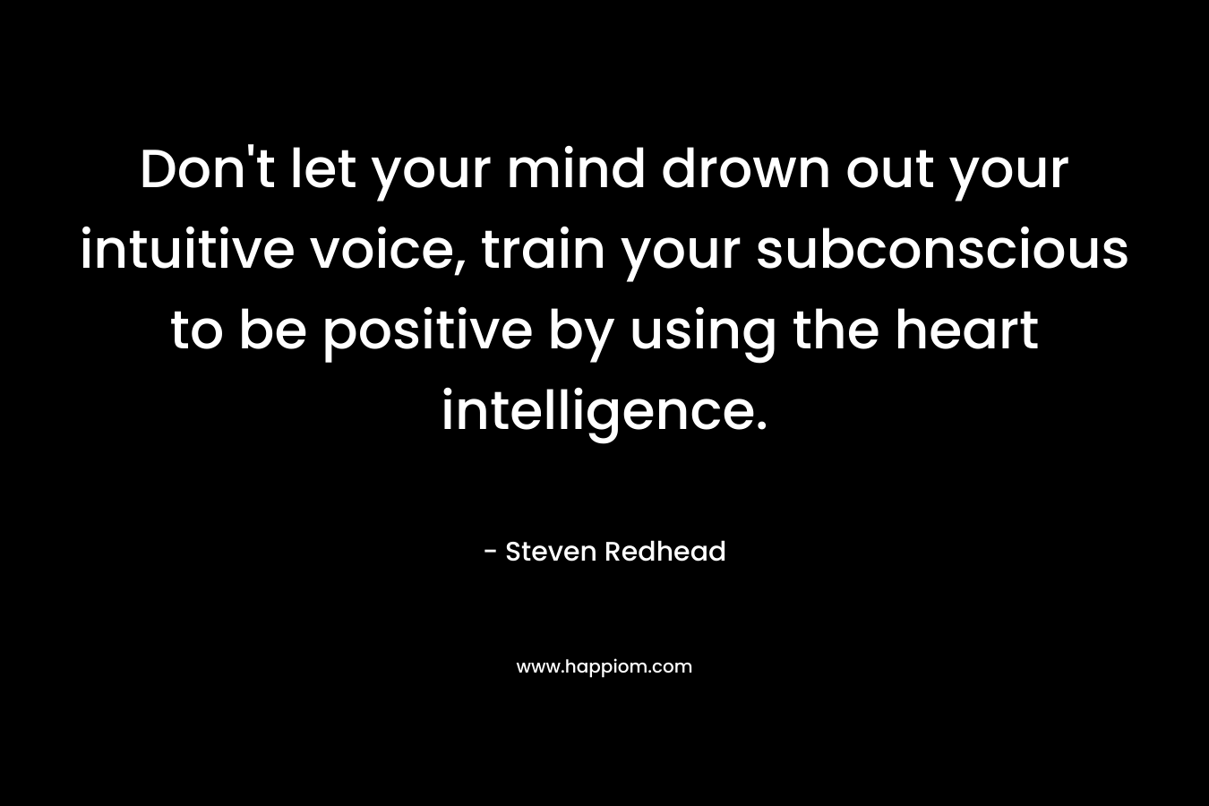 Don't let your mind drown out your intuitive voice, train your subconscious to be positive by using the heart intelligence.
