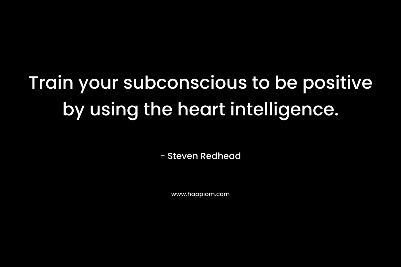 Train your subconscious to be positive by using the heart intelligence.
