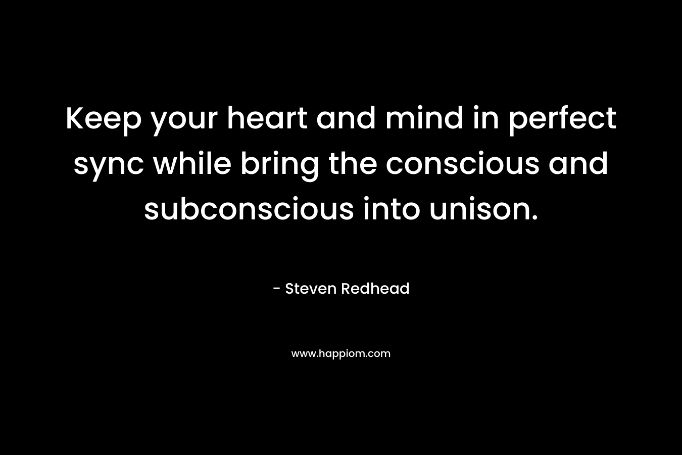 Keep your heart and mind in perfect sync while bring the conscious and subconscious into unison.
