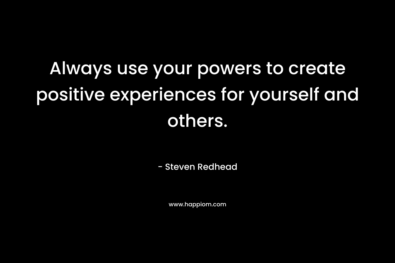 Always use your powers to create positive experiences for yourself and others.