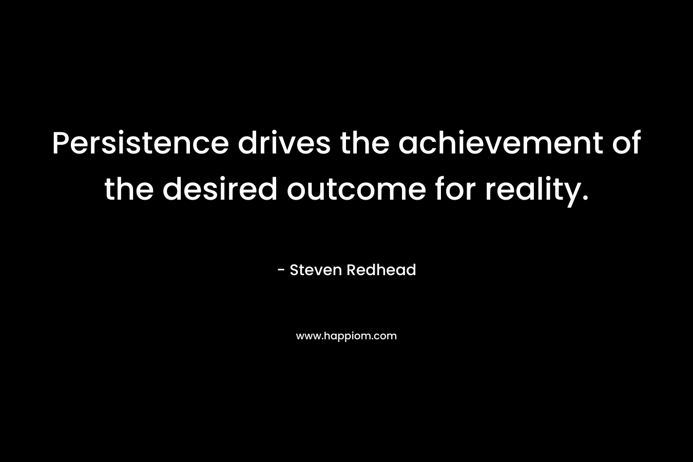 Persistence drives the achievement of the desired outcome for reality.