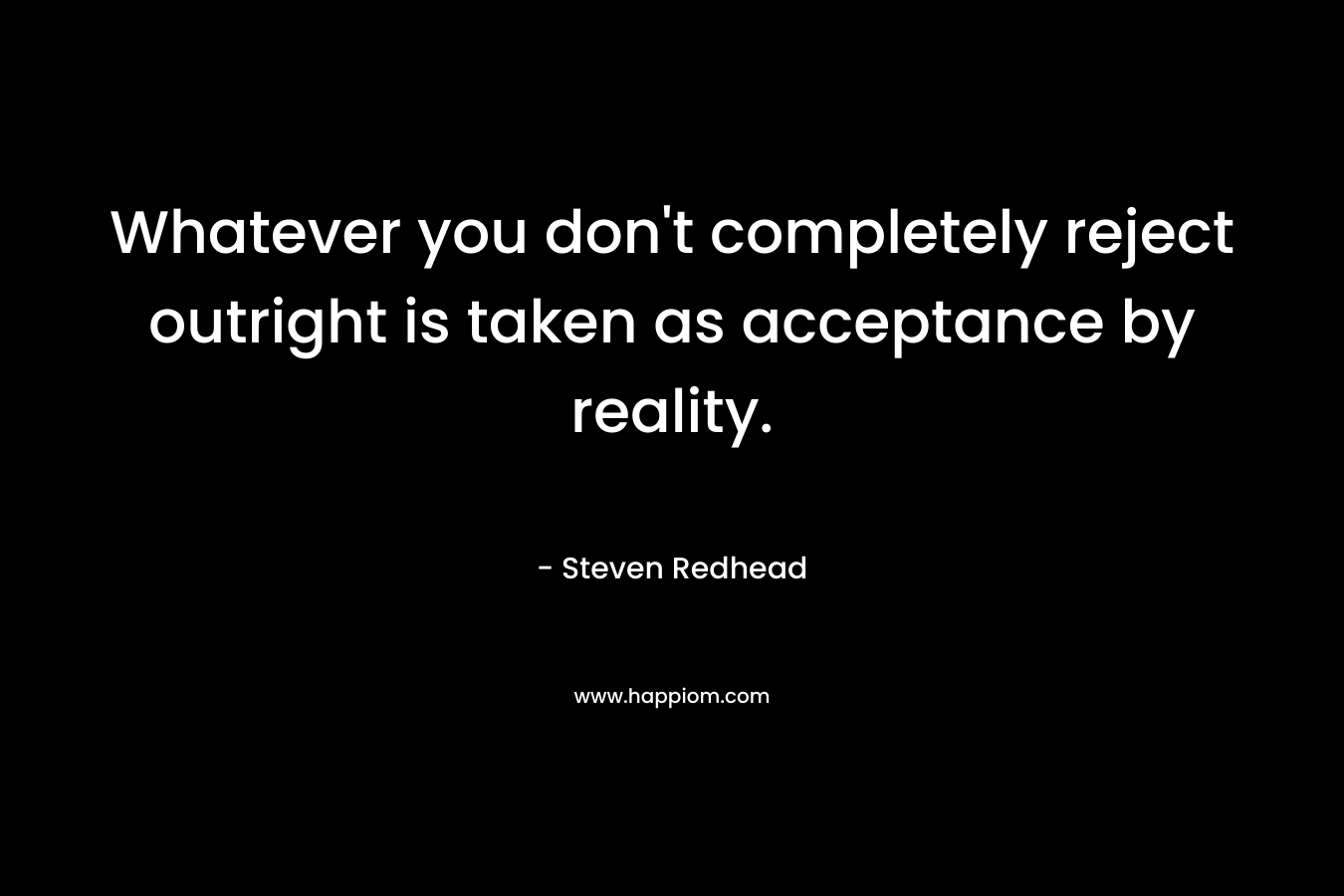 Whatever you don't completely reject outright is taken as acceptance by reality.