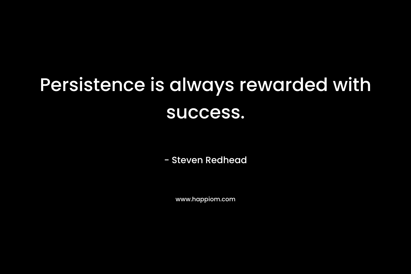 Persistence is always rewarded with success.