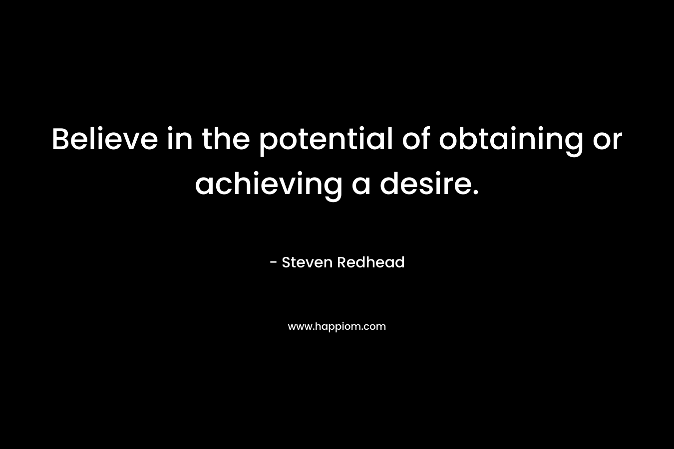 Believe in the potential of obtaining or achieving a desire.